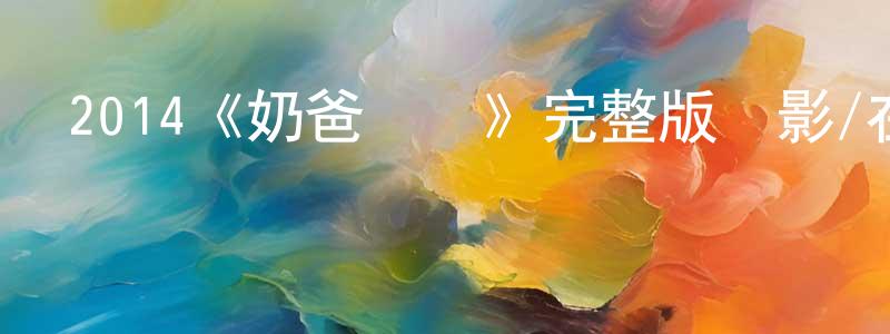 陳惠群發布2014《奶爸難當》完整版電影/在線觀看/百度云-美劇天堂
